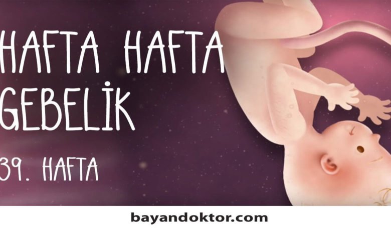 39. Hafta Gebelik – Hafta Hafta Hamilelik