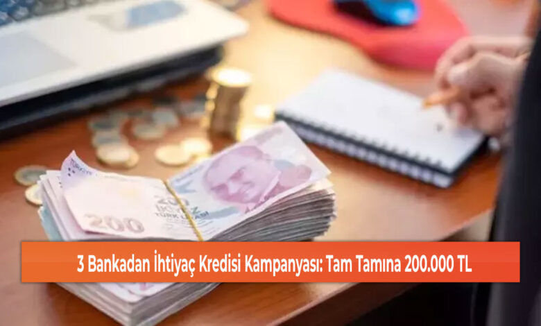 3 Bankadan İhtiyaç Kredisi Kampanyası: Tam Tamına 200.000 TL