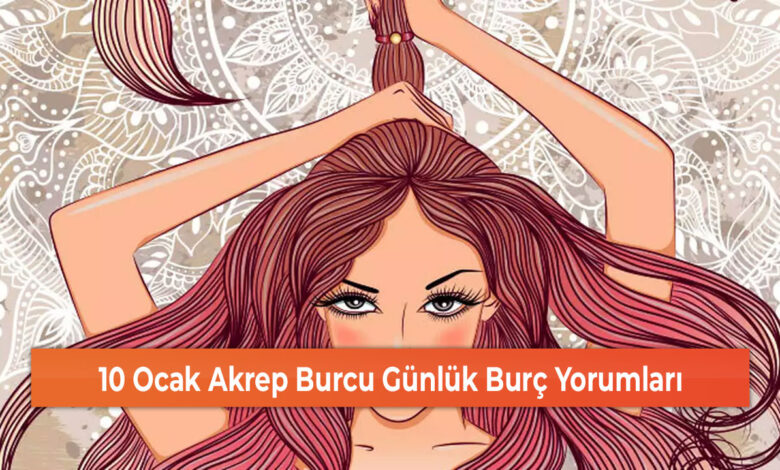 10 Ocak Akrep Burcu Günlük Burç Yorumları