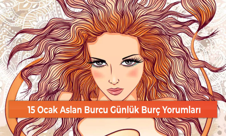 15 Ocak Aslan Burcu Günlük Burç Yorumları