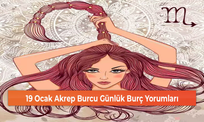 19 Ocak Akrep Burcu Günlük Burç Yorumları