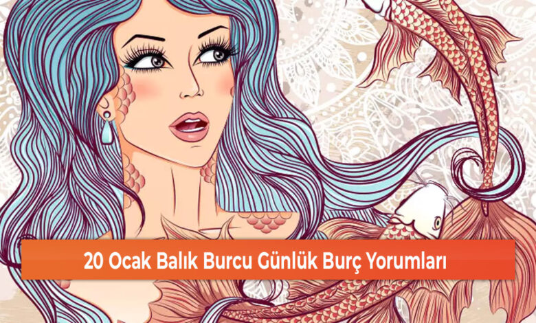 20 Ocak Balık Burcu Günlük Burç Yorumları