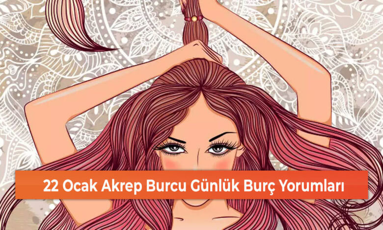 22 Ocak Akrep Burcu Günlük Burç Yorumları