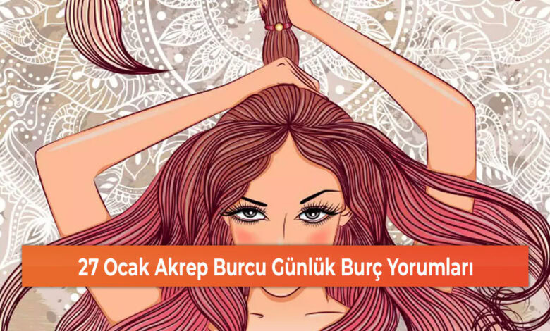 27 Ocak Akrep Burcu Günlük Burç Yorumları