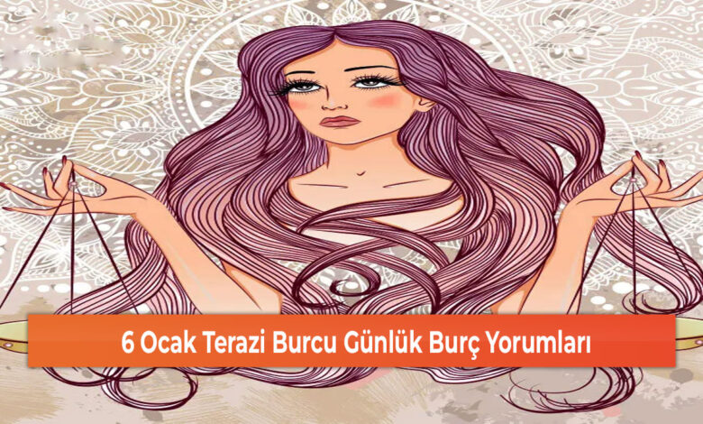 6 Ocak Terazi Burcu Günlük Burç Yorumları