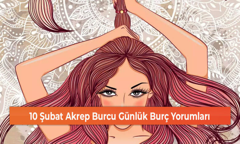 10 Şubat Akrep Burcu Günlük Burç Yorumları