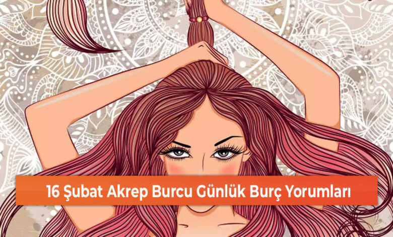 16 Şubat Akrep Burcu Günlük Burç Yorumları