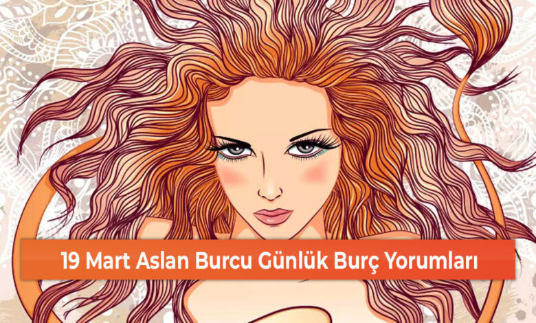 19 Mart Aslan Burcu Günlük Burç Yorumları