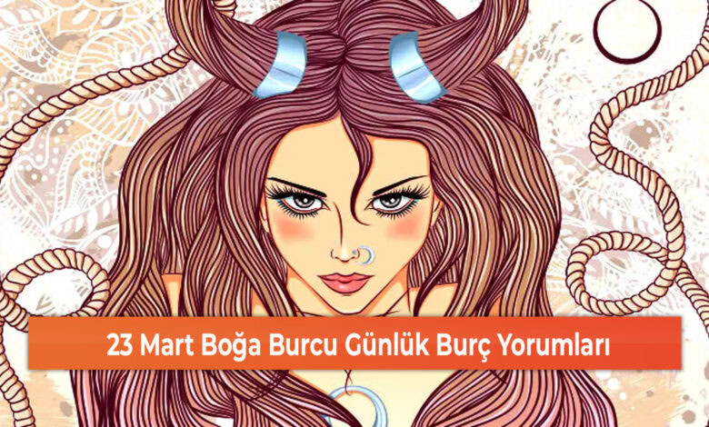 23 Mart Boğa Burcu Günlük Burç Yorumları