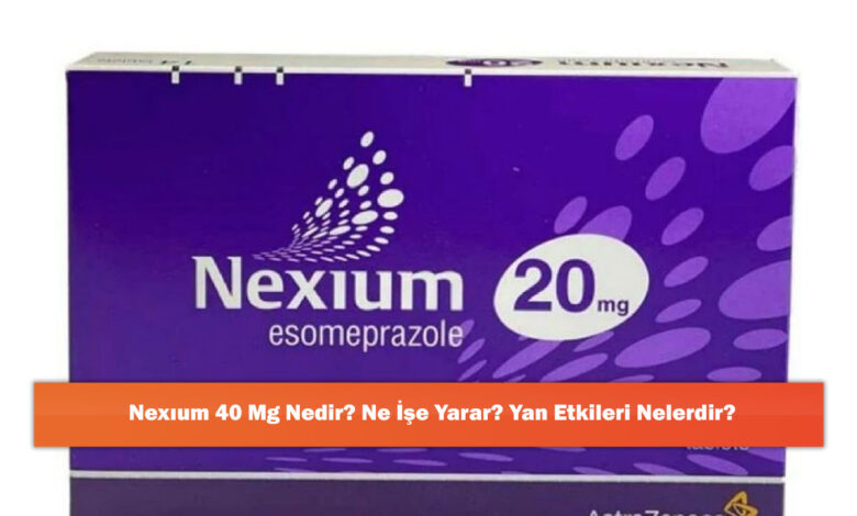Nexıum 40 Mg Nedir? Ne İşe Yarar? Yan Etkileri Nelerdir?